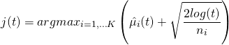 \[j(t) = argmax_{i=1,\dots K} \left( \hat{\mu_i}(t) +  \sqrt{\frac{2 log(t)}{n_i} } \right)\]